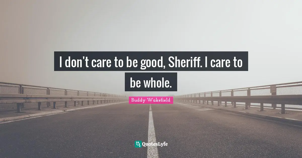 I don't care to be good, Sheriff. I care to be whole.