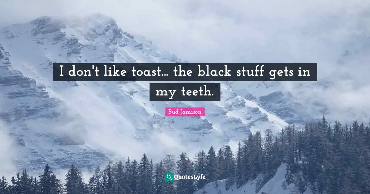 I don't like toast... the black stuff gets in my teeth.