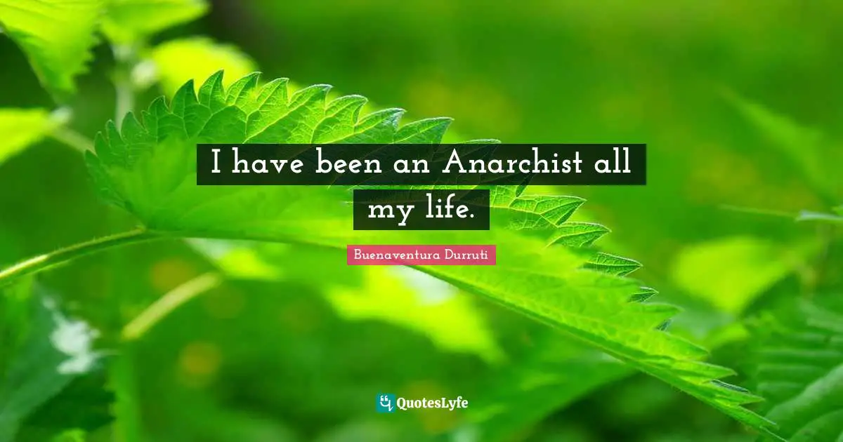I have been an Anarchist all my life.