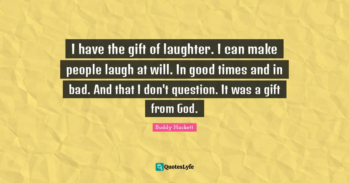 Buddy Hackett Quotes: "I have the gift of laughter. I can make people laugh at will. In good times and in bad. And that I don't question. It was a gift from God."