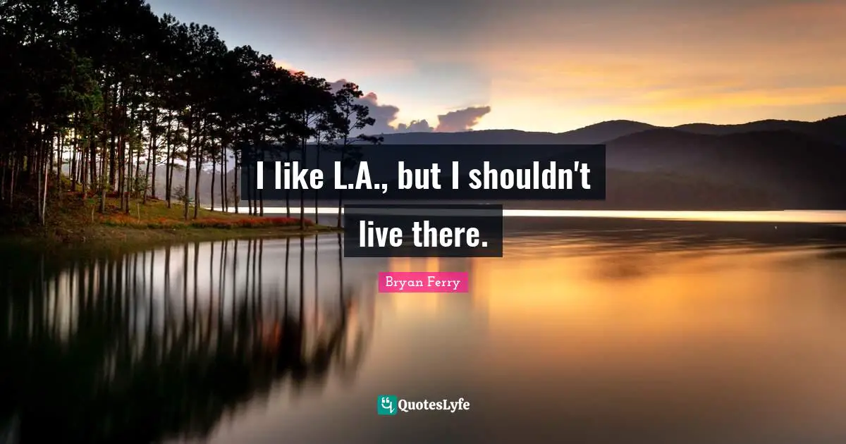 I like L.A., but I shouldn't live there.