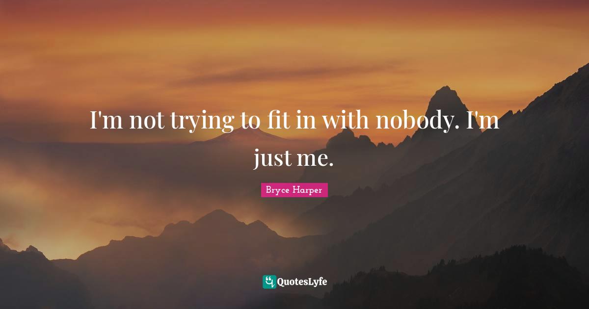 I'm not trying to fit in with nobody. I'm just me.