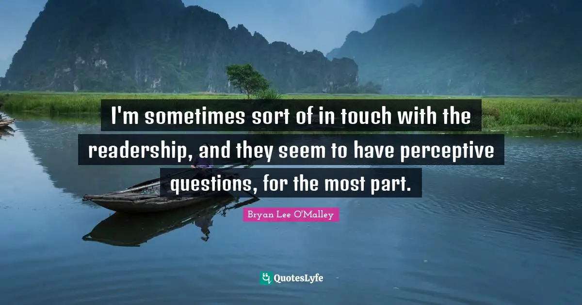 Bryan Lee O'Malley Quotes: "I'm sometimes sort of in touch with the readership, and they seem to have perceptive questions, for the most part."