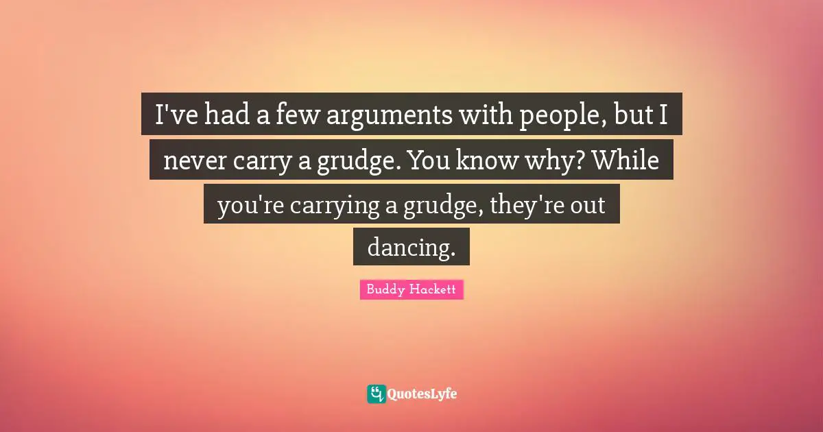 Buddy Hackett Quotes: "I've had a few arguments with people, but I never carry a grudge. You know why? While you're carrying a grudge, they're out dancing."
