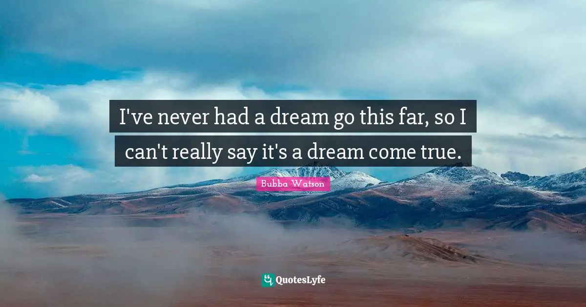 Dreams Come True Quotes: "I've never had a dream go this far, so I can't really say it's a dream come true."