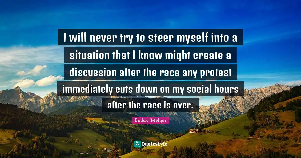 I will never try to steer myself into a situation that I know might create a discussion after the race any protest immediately cuts down on my social hours after the race is over.