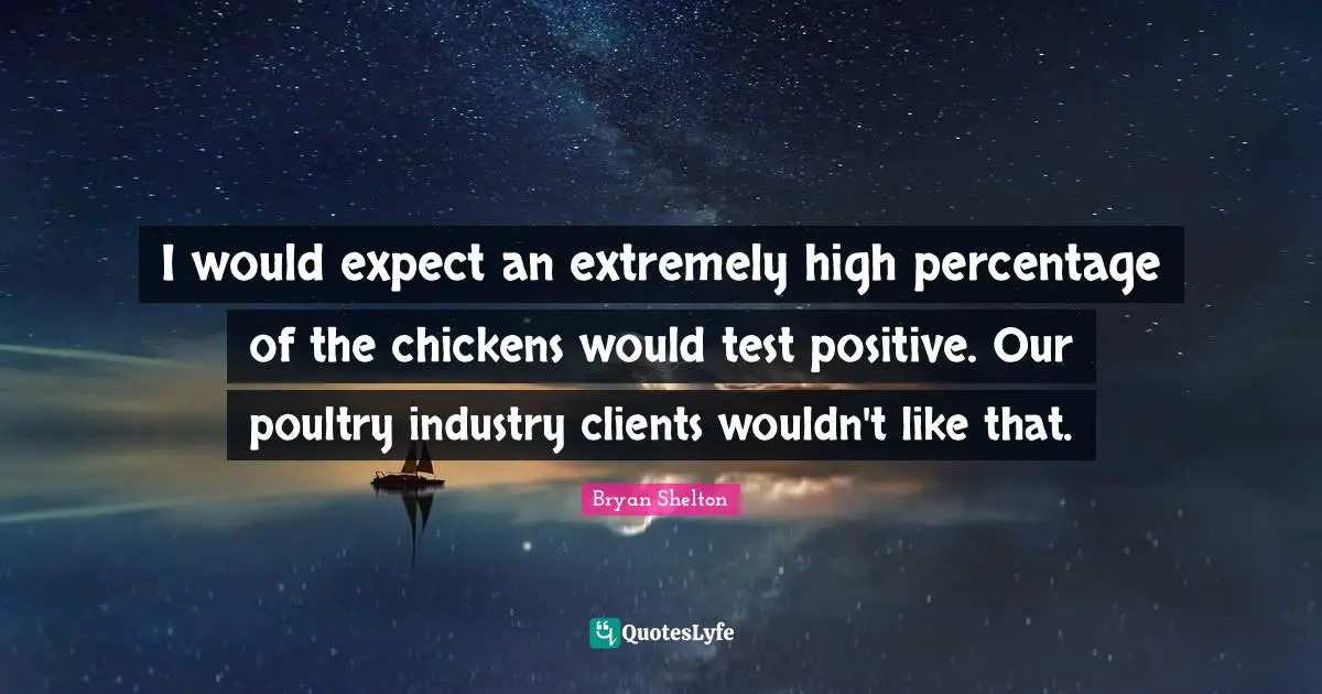 I would expect an extremely high percentage of the chickens would test positive. Our poultry industry clients wouldn't like that.
