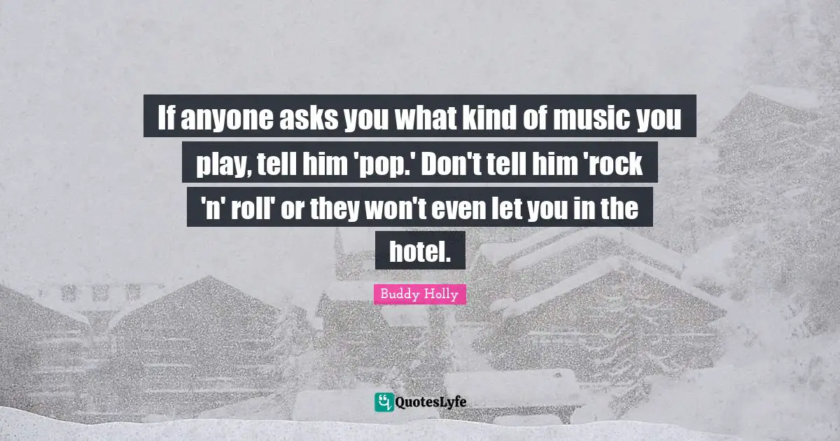 If anyone asks you what kind of music you play, tell him 'pop.' Don't tell him 'rock 'n' roll' or they won't even let you in the hotel.