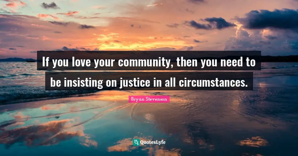If you love your community, then you need to be insisting on justice in all circumstances.