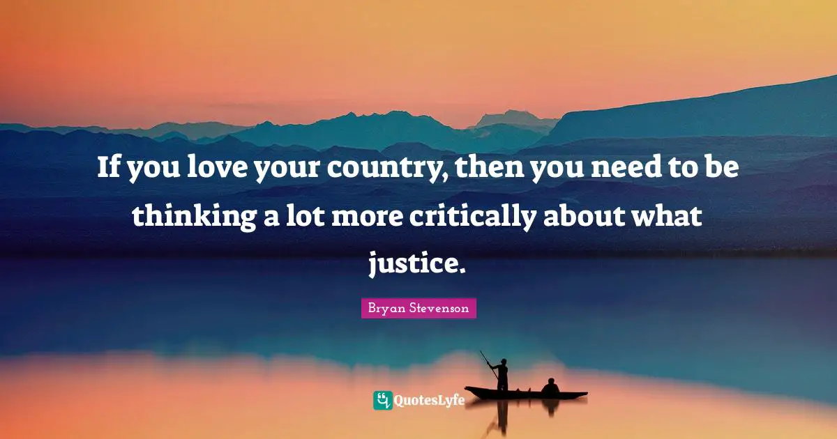 If you love your country, then you need to be thinking a lot more critically about what justice.