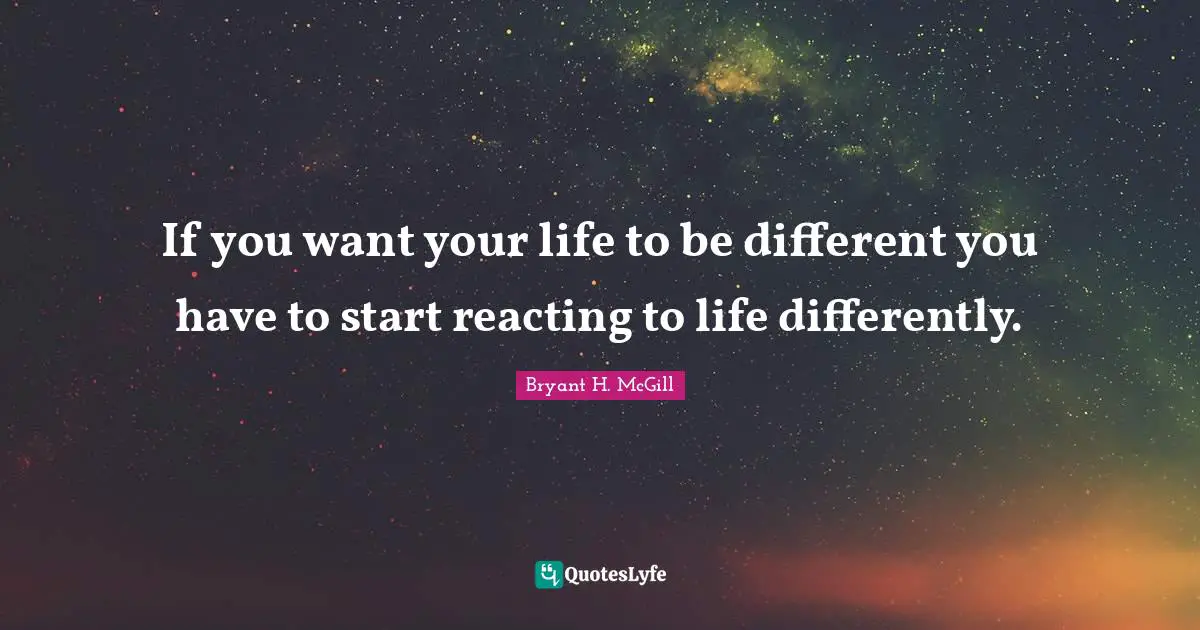 Negativity Quotes: "If you want your life to be different you have to start reacting to life differently."