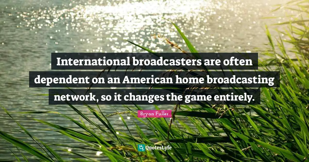 International broadcasters are often dependent on an American home broadcasting network, so it changes the game entirely.