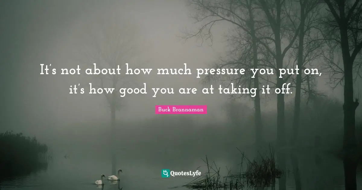 Buck Brannaman Quotes: "It’s not about how much pressure you put on, it’s how good you are at taking it off."