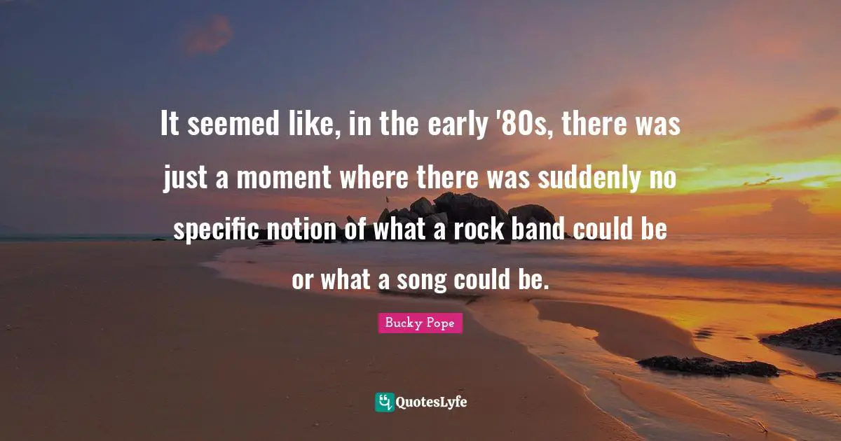 It seemed like, in the early '80s, there was just a moment where there was suddenly no specific notion of what a rock band could be or what a song could be.