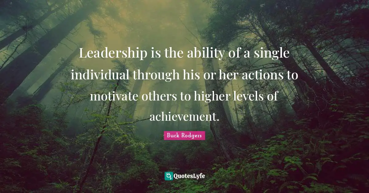 Leadership is the ability of a single individual through his or her actions to motivate others to higher levels of achievement.