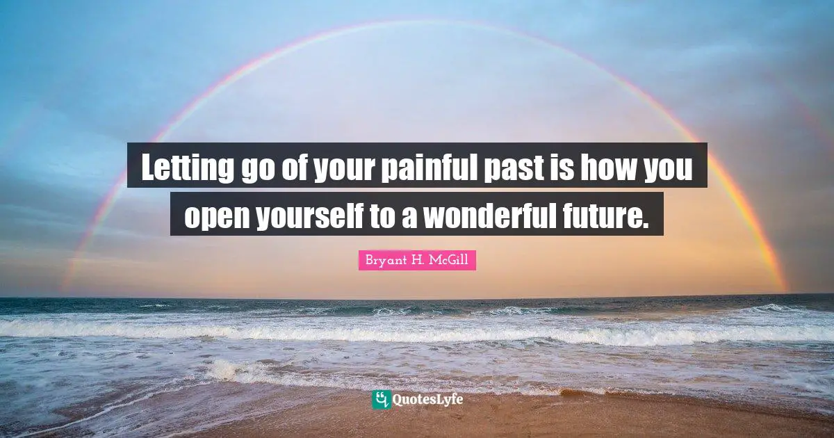Letting go of your painful past is how you open yourself to a wonderful future.