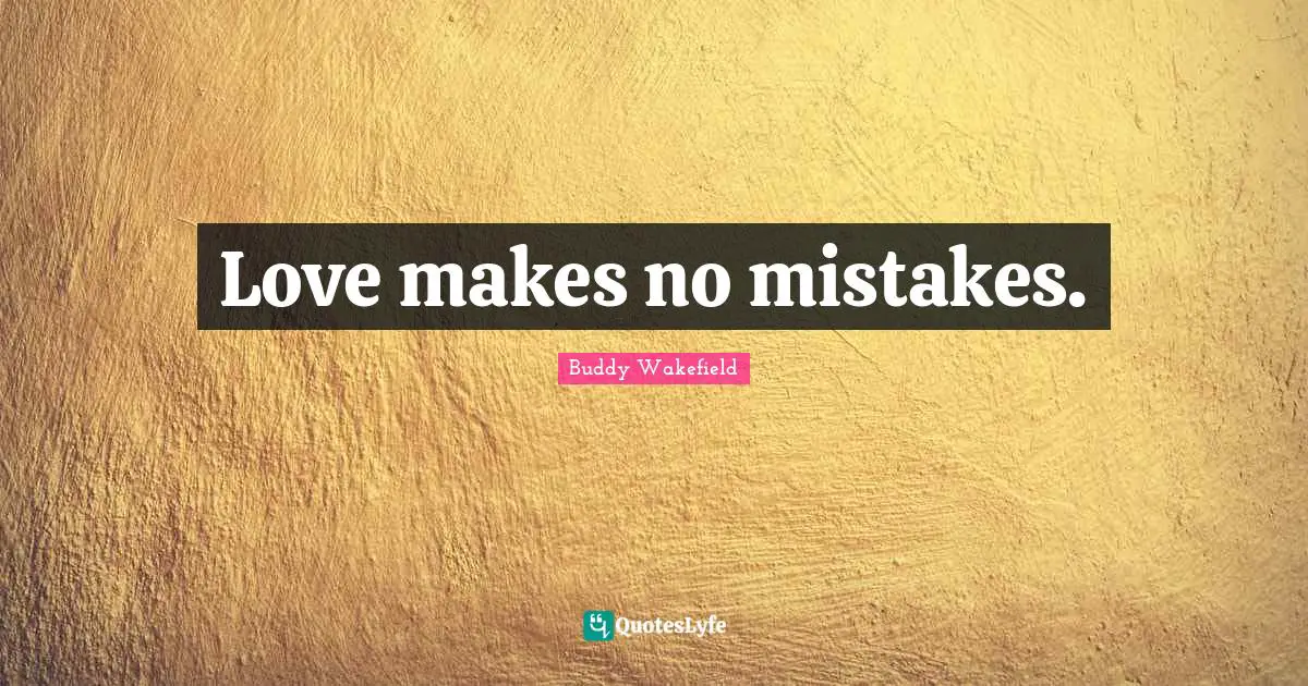 Love makes no mistakes.