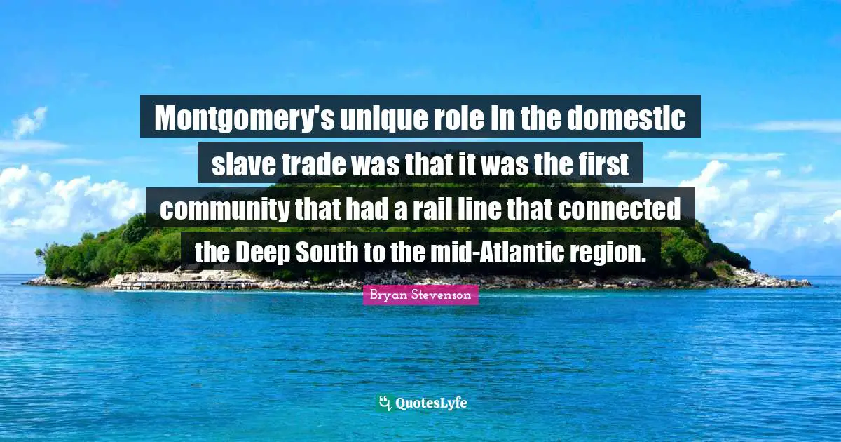 Montgomery's unique role in the domestic slave trade was that it was the first community that had a rail line that connected the Deep South to the mid-Atlantic region.