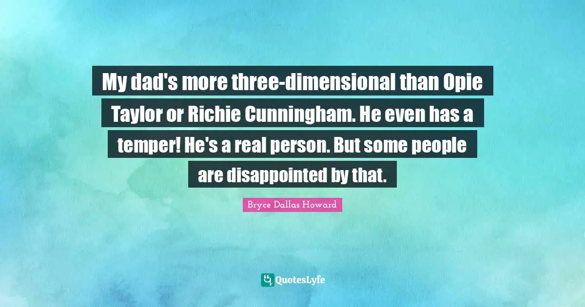 My dad's more three-dimensional than Opie Taylor or Richie Cunningham. He even has a temper! He's a real person. But some people are disappointed by that.