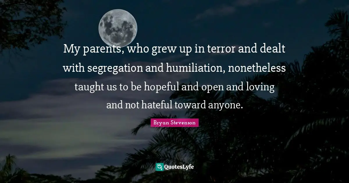 Hopeful Quotes: "My parents, who grew up in terror and dealt with segregation and humiliation, nonetheless taught us to be hopeful and open and loving and not hateful toward anyone."