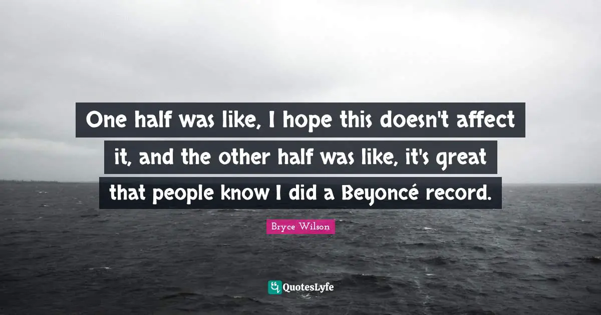 One Half Quotes: "One half was like, I hope this doesn't affect it, and the other half was like, it's great that people know I did a Beyoncé record."