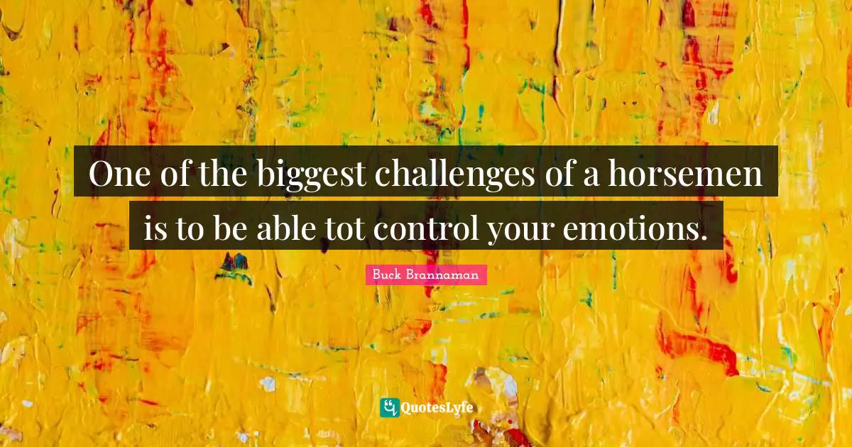 Horsemen Quotes: "One of the biggest challenges of a horsemen is to be able tot control your emotions."