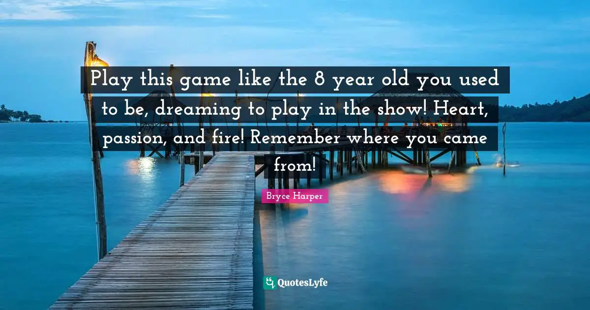 Used To Be Quotes: "Play this game like the 8 year old you used to be, dreaming to play in the show! Heart, passion, and fire! Remember where you came from!"