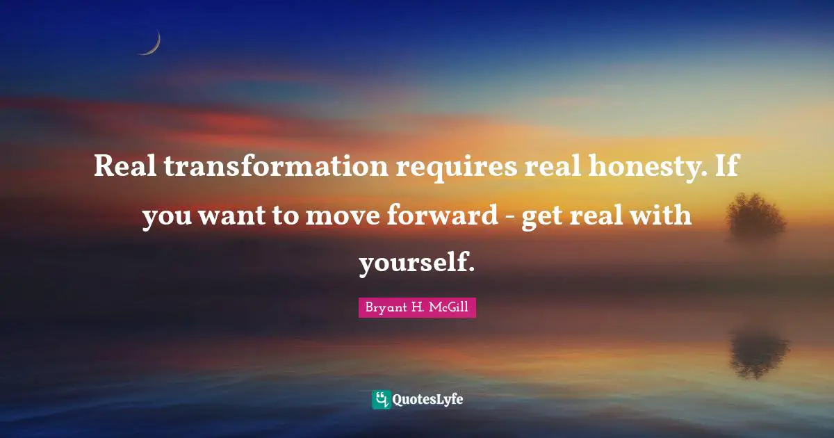Real transformation requires real honesty. If you want to move forward - get real with yourself.