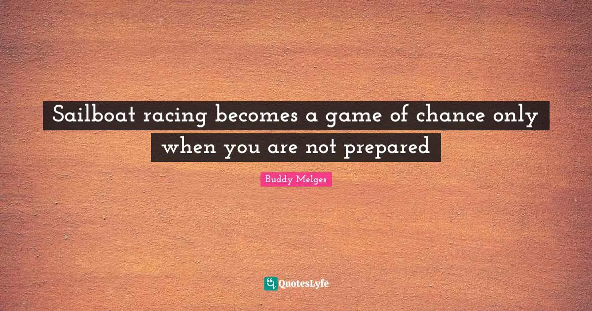 Sailboat Quotes: "Sailboat racing becomes a game of chance only when you are not prepared"