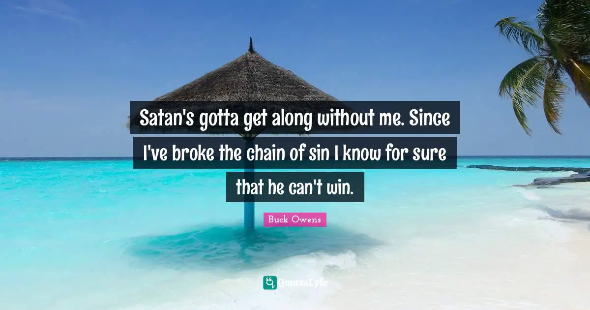 Satan's gotta get along without me. Since I've broke the chain of sin I know for sure that he can't win.