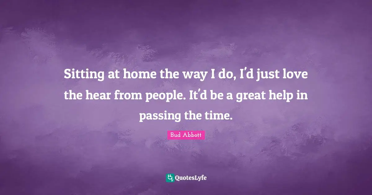 Sitting at home the way I do, I'd just love the hear from people. It'd be a great help in passing the time.