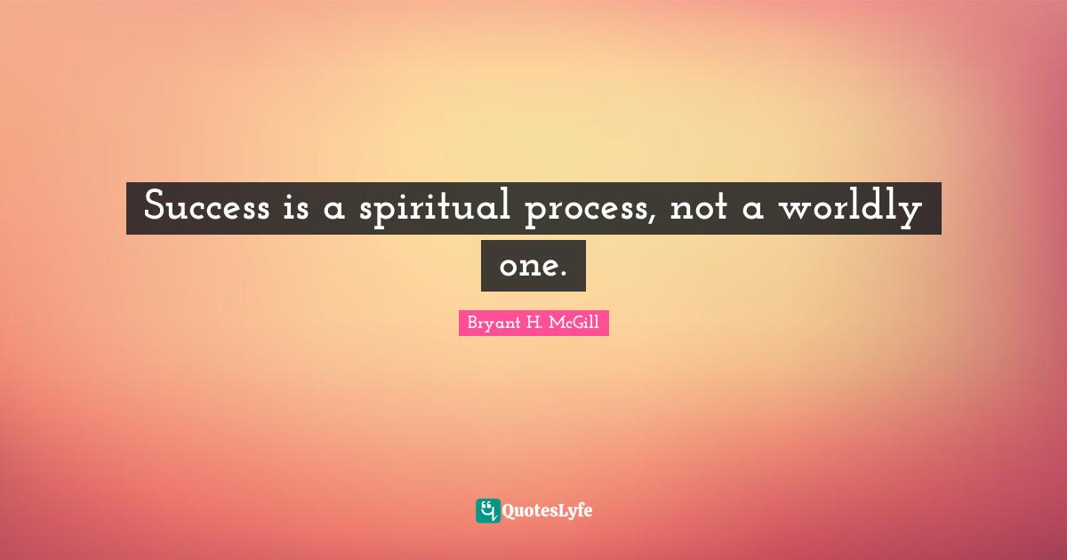 Worldly Quotes: "Success is a spiritual process, not a worldly one."