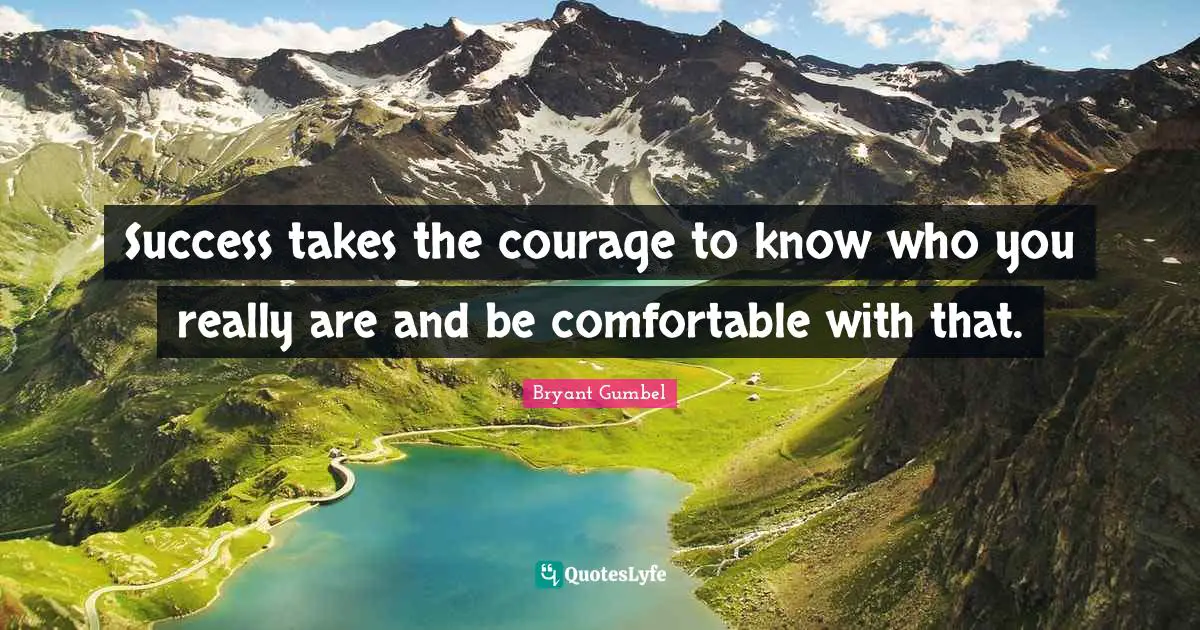Bryant Gumbel Quotes: Success takes the courage to know who you really are and be comfortable with that.