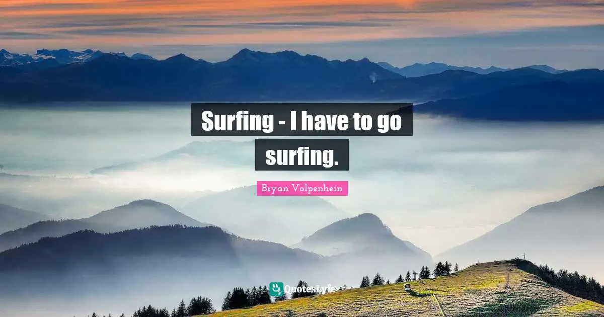 Surfing - I have to go surfing.