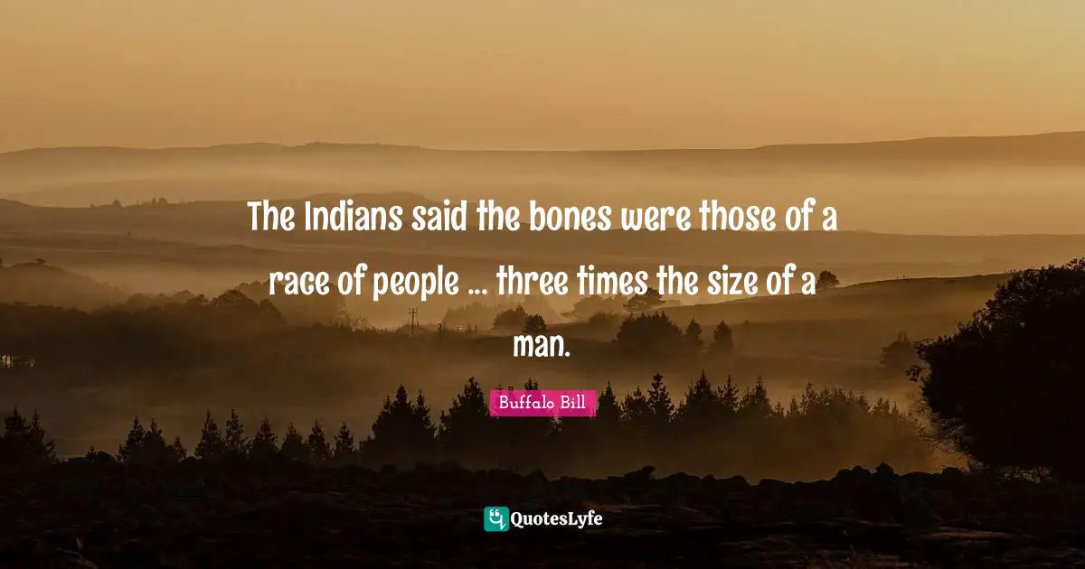 The Indians said the bones were those of a race of people ... three times the size of a man.