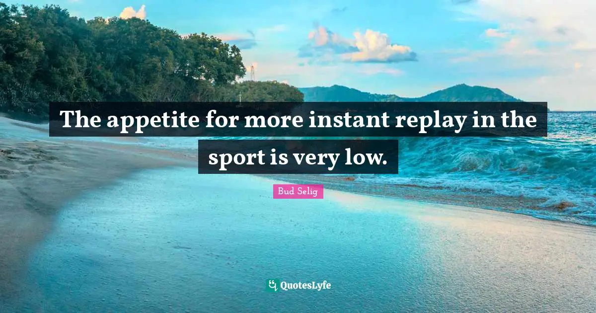Replay Quotes: "The appetite for more instant replay in the sport is very low."