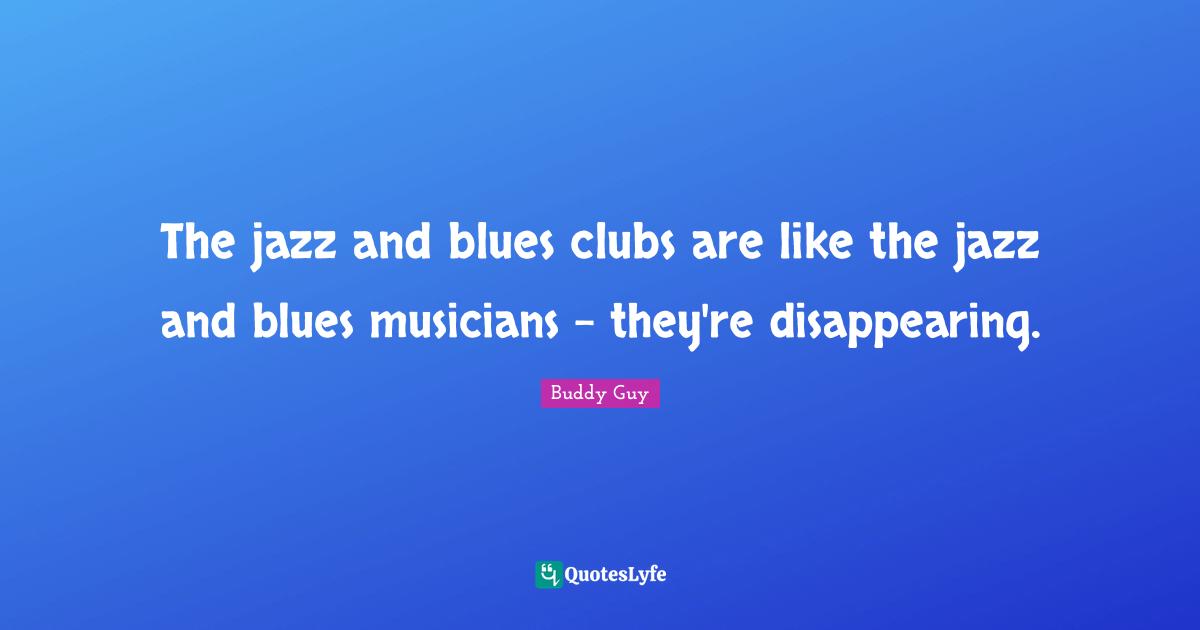 The jazz and blues clubs are like the jazz and blues musicians - they're disappearing.
