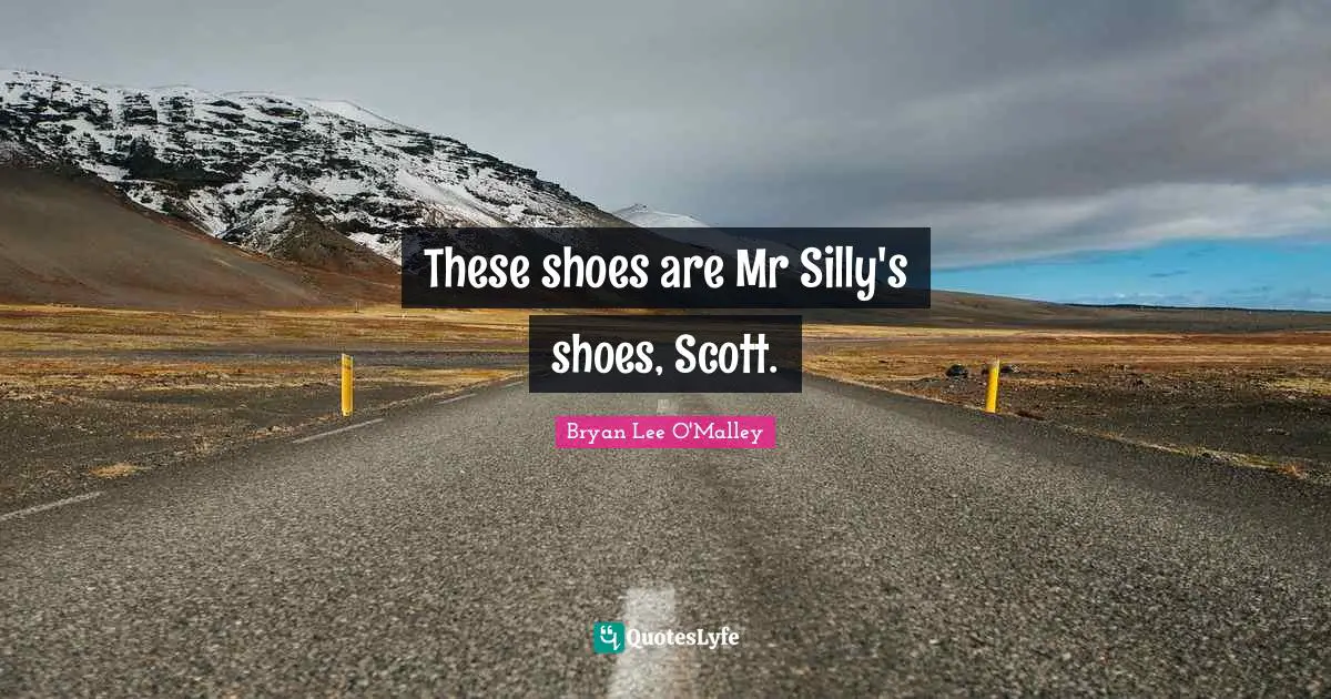 Bryan Lee O'Malley Quotes: "These shoes are Mr Silly's shoes, Scott."