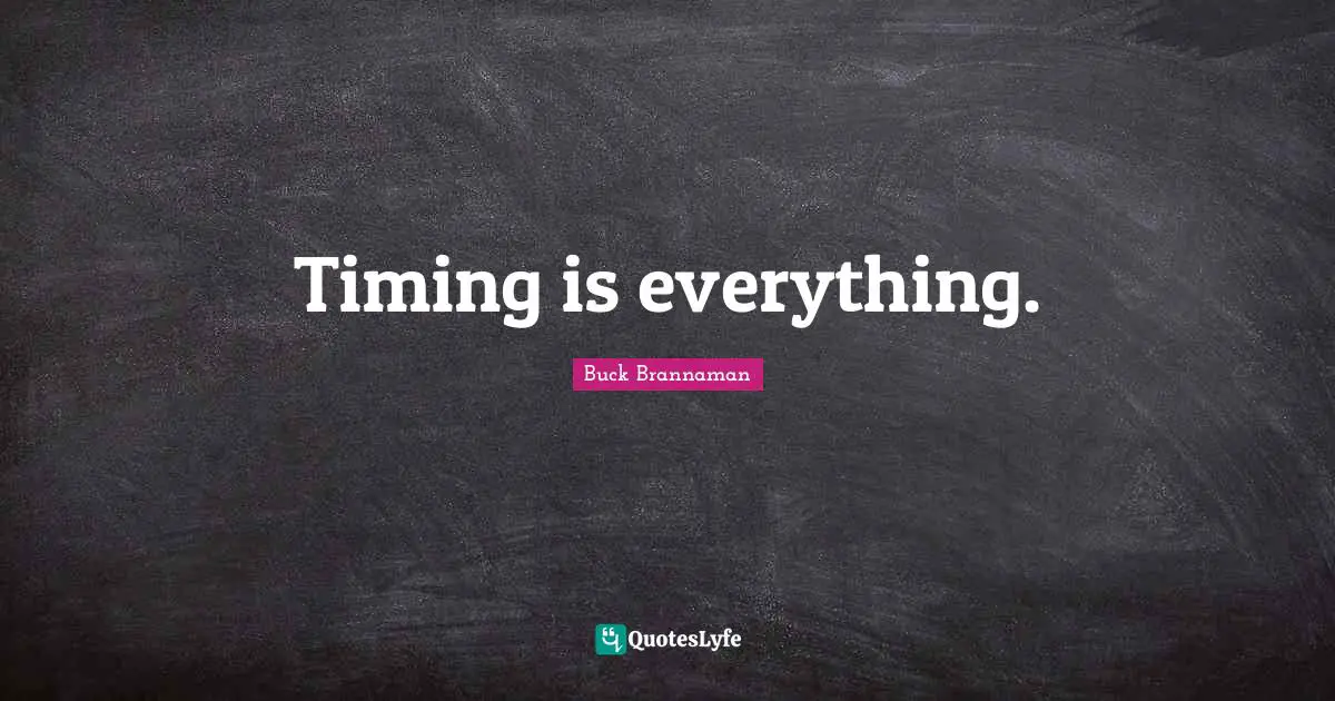 Timing is everything.