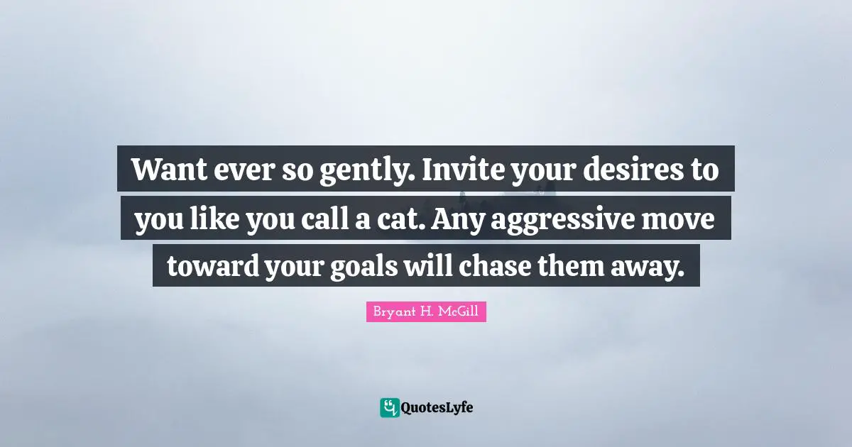 Want ever so gently. Invite your desires to you like you call a cat. Any aggressive move toward your goals will chase them away.