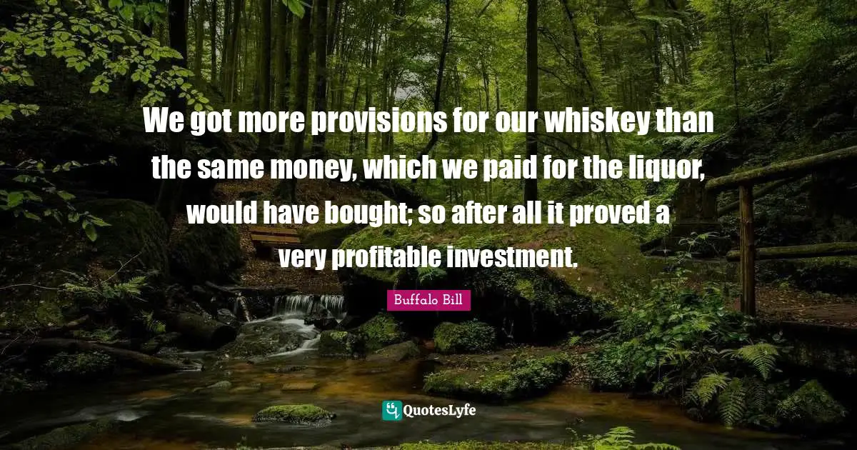 We got more provisions for our whiskey than the same money, which we paid for the liquor, would have bought; so after all it proved a very profitable investment.
