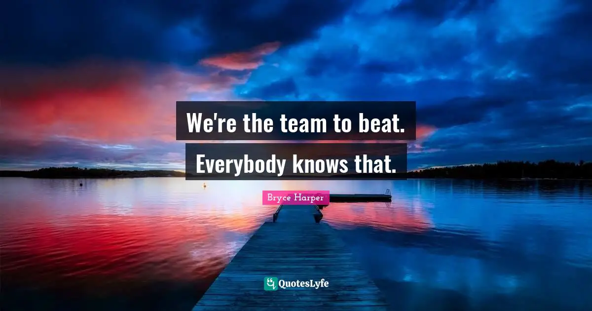 Beats Quotes: "We're the team to beat. Everybody knows that."