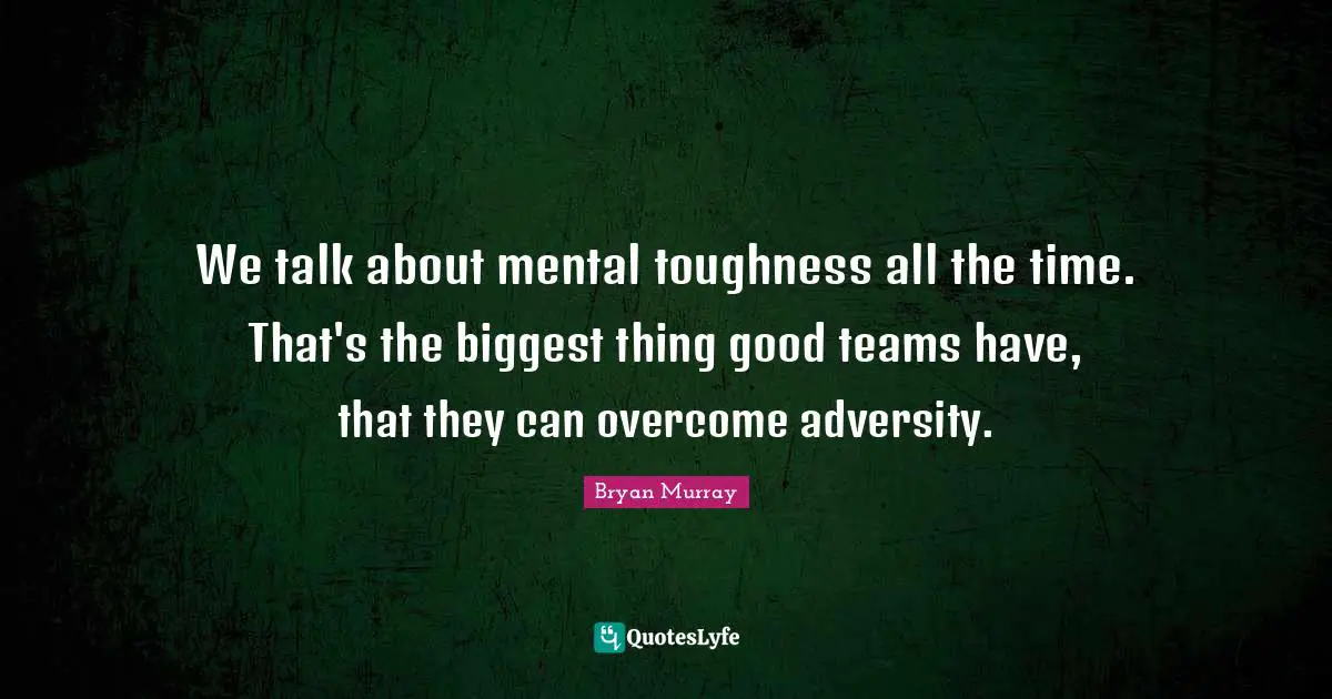 We talk about mental toughness all the time. That's the biggest thing good teams have, that they can overcome adversity.