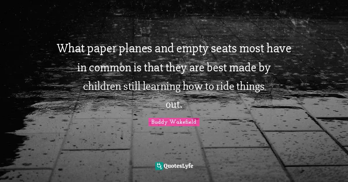Planes Quotes: "What paper planes and empty seats most have in common is that they are best made by children still learning how to ride things out."