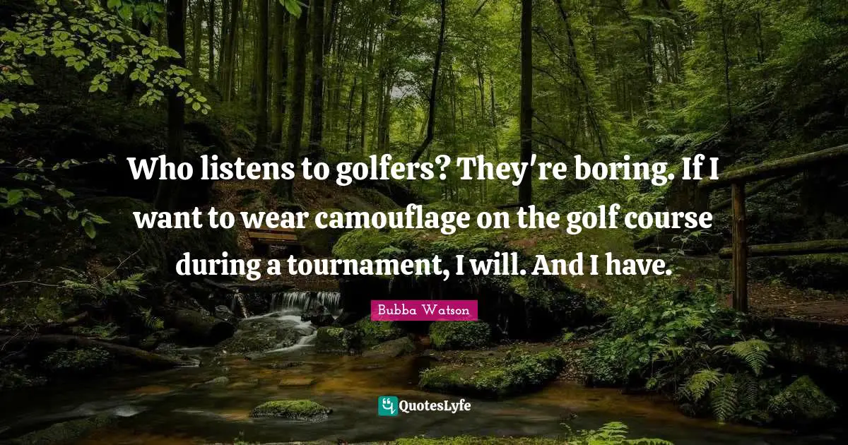 Who listens to golfers? They're boring. If I want to wear camouflage on the golf course during a tournament, I will. And I have.