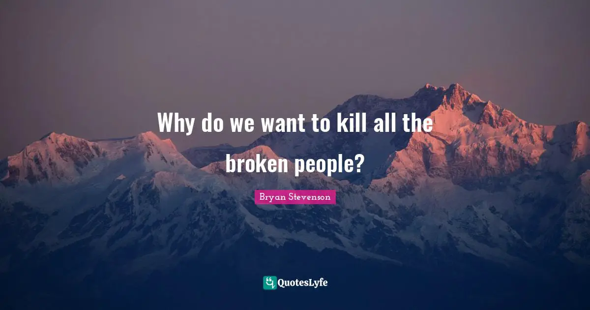 Why do we want to kill all the broken people?
