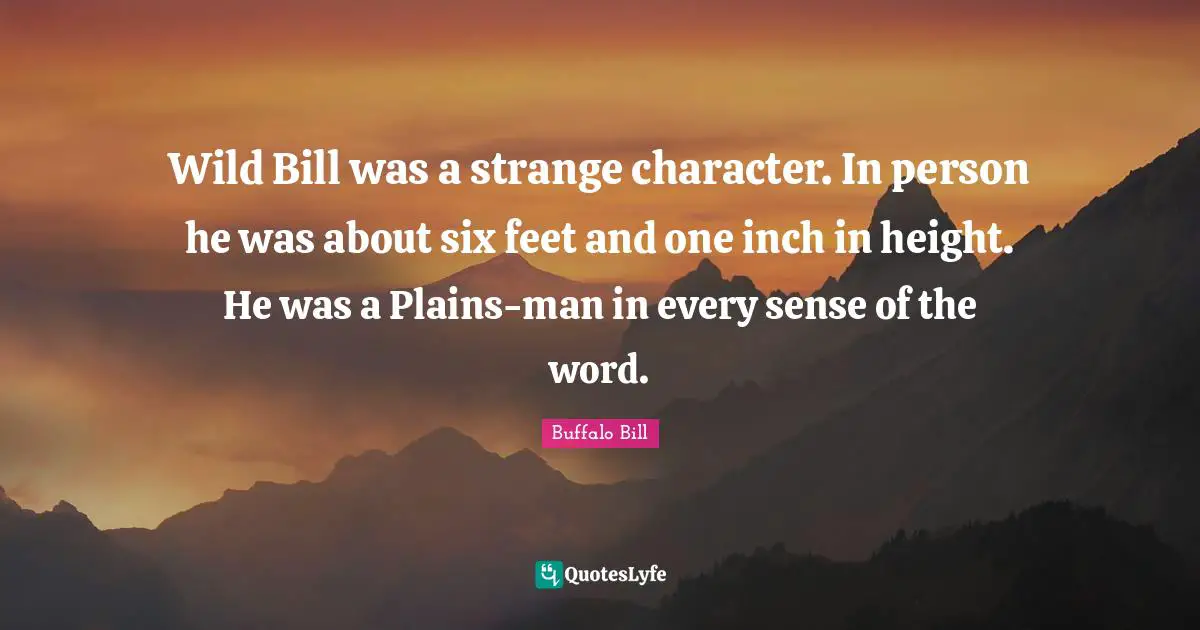 Wild Bill was a strange character. In person he was about six feet and one inch in height. He was a Plains-man in every sense of the word.