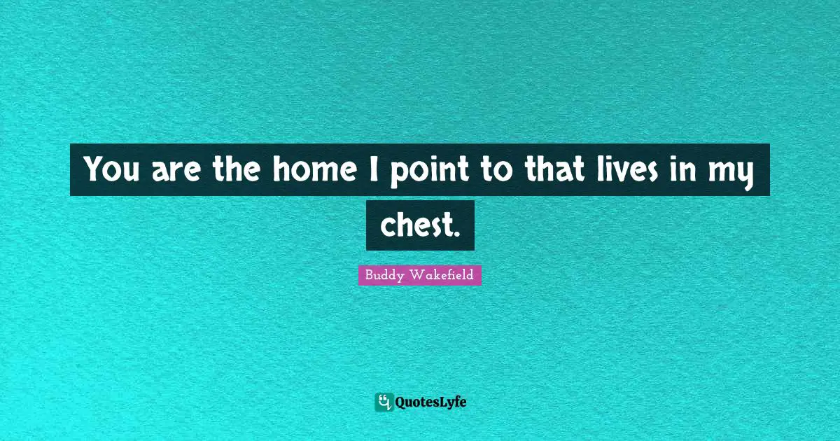 You are the home I point to that lives in my chest.
