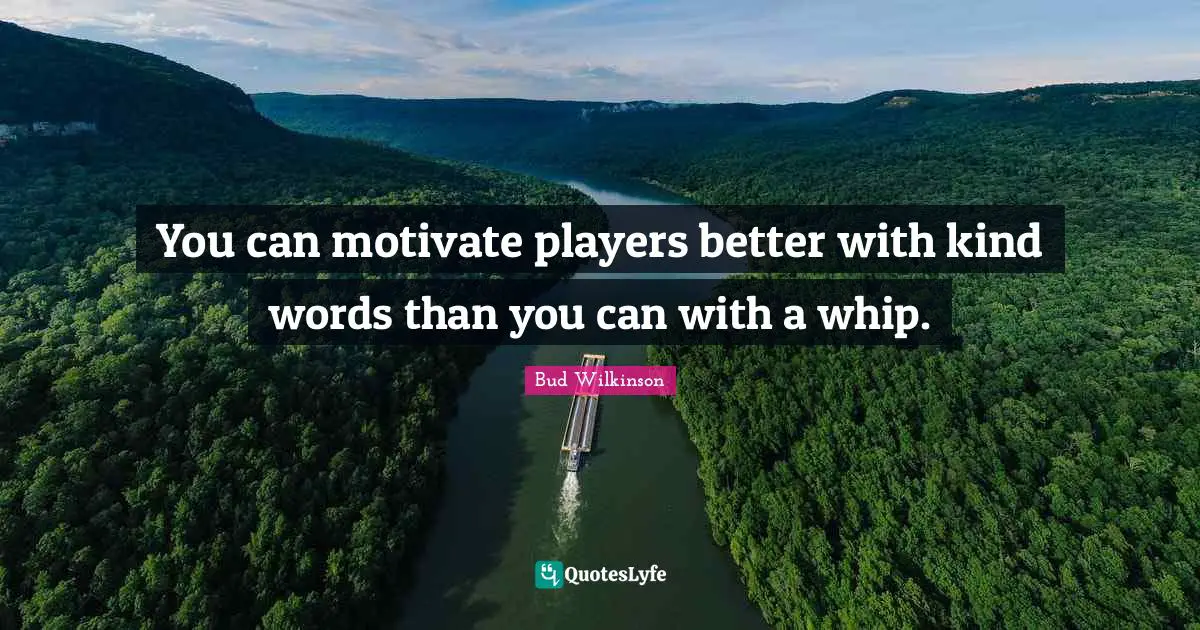 Athlete Quotes: "You can motivate players better with kind words than you can with a whip."