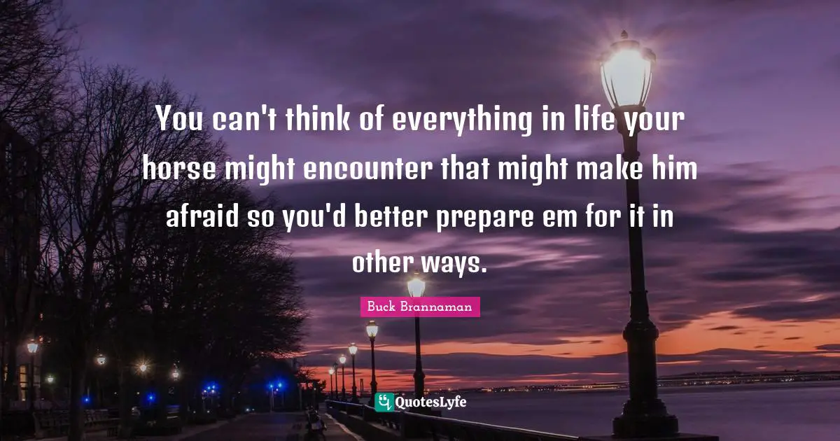 You can't think of everything in life your horse might encounter that might make him afraid so you'd better prepare em for it in other ways.